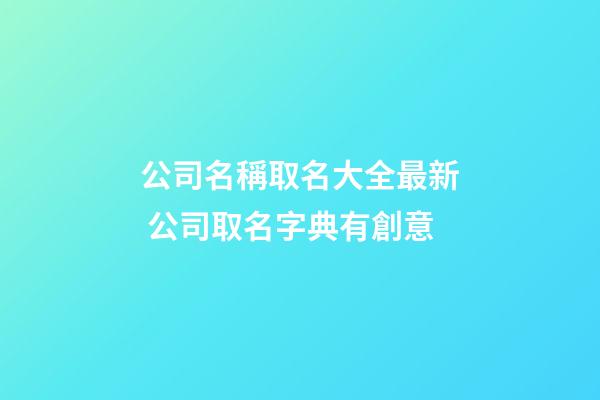 公司名稱取名大全最新 公司取名字典有創意-第1張-公司起名-玄機派